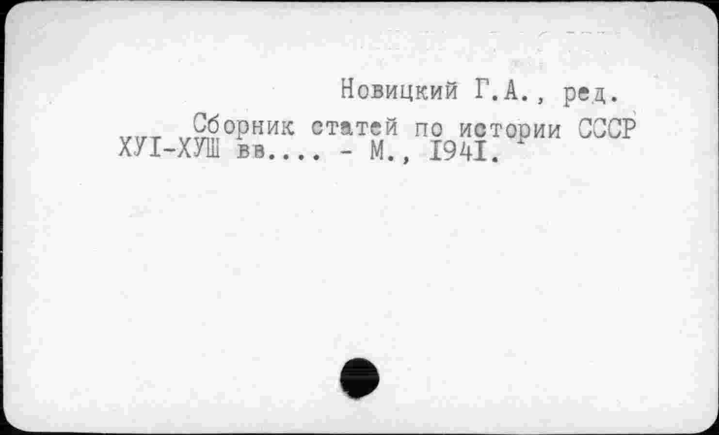 ﻿Новицкий Г.А., ред.
v,r_ ™°РНИК статей по истории СССР ХУІ-ХУШ В8.... - м., 1941.